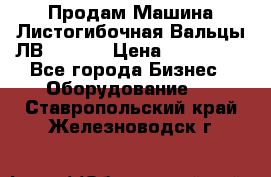 Продам Машина Листогибочная Вальцы ЛВ16/2000 › Цена ­ 270 000 - Все города Бизнес » Оборудование   . Ставропольский край,Железноводск г.